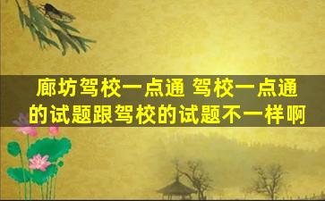 廊坊驾校一点通 驾校一点通的试题跟驾校的试题不一样啊